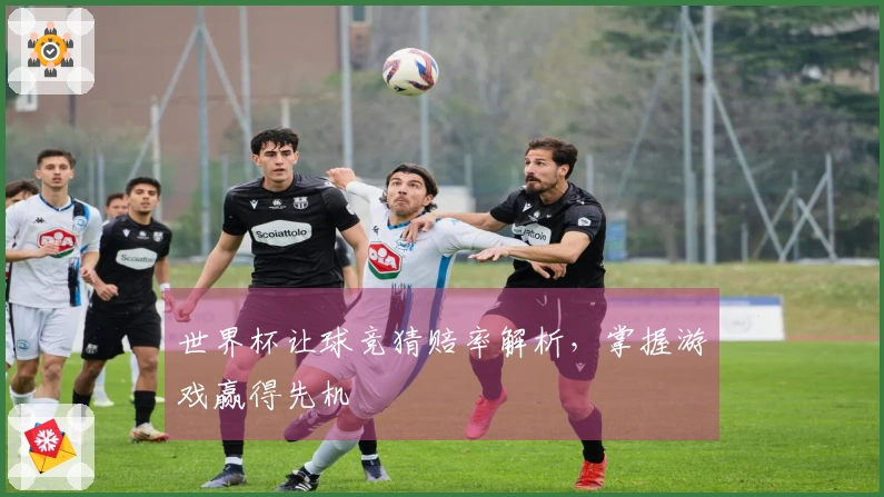 世界杯让球竞猜赔率解析,掌握游戏赢得先机