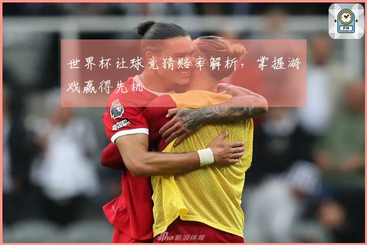 世界杯让球竞猜赔率解析，掌握游戏赢得先机