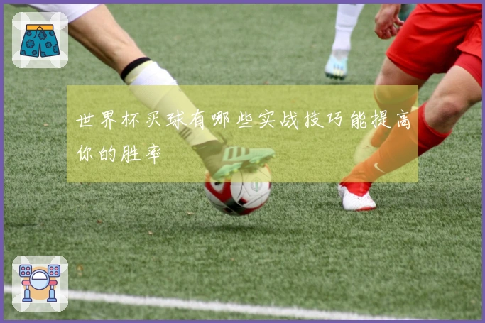 世界杯买球有哪些实战技巧能提高你的胜率