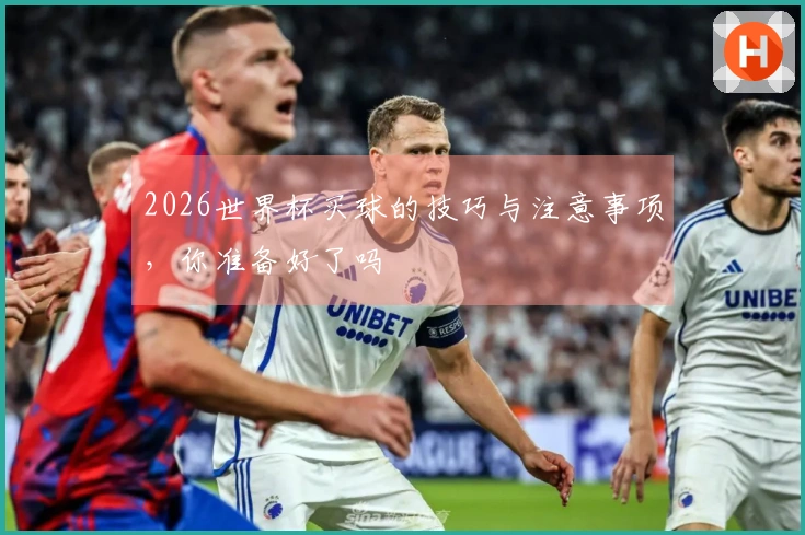 2026世界杯买球的技巧与注意事项，你准备好了吗