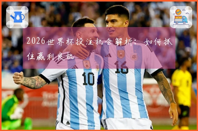 2026世界杯投注机会解析：如何抓住赢利良机