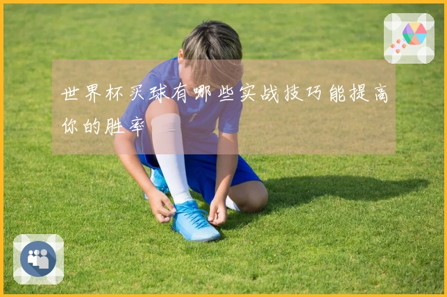 世界杯买球有哪些实战技巧能提高你的胜率