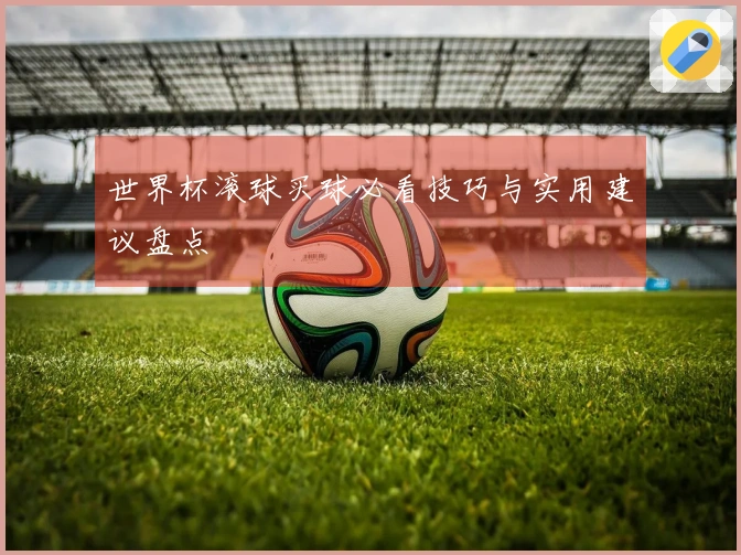世界杯滚球买球必看技巧与实用建议盘点
